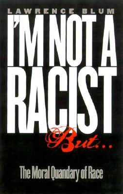 Im Not A Racist But The Moral Quandry Of Race Hardcover Lawrence A Blum