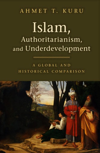Islam Authoritarianism And Underdevelopment A Global And Historical Comparison Ahmet T Kuru