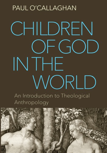 Children Of God In The World An Introduction To Theological Anthropology Paul Ocallaghan