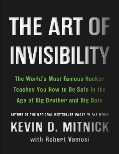 The Art Of Invisibility The Worlds Most Famous Hacker Teaches You How To Be Safe In The Age Of Big Brother And Big Data Kevin D Mitnick