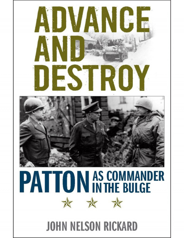 Advance And Destroy Patton As Commander In The Bulge John Rickard