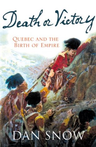 Death Or Victory The Battle Of Quebec And The Birth Of An Empire Dan Snow