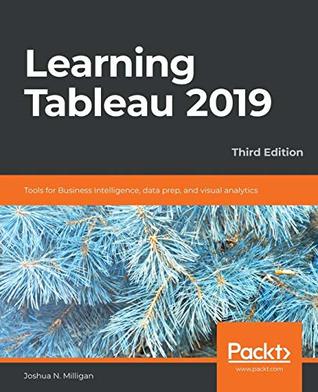 Learning Tableau 2019 Tools For Business Intelligence Data Prep And Visual Analytics 3ed Joshua N Milligan