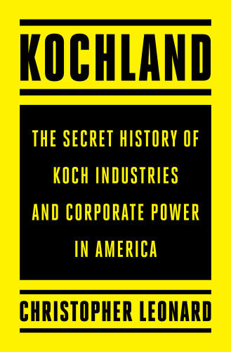 Kochland The Secret History Of Koch Industries And Corporate Power In America Christopher Leonard