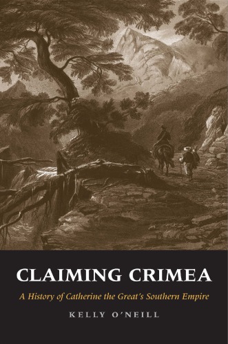 Claiming Crimea A History Of Catherine The Greats Southern Empire 1st Kelly Oneill