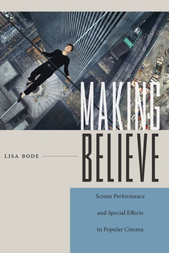 Making Believe Screen Performance And Special Effects In Popular Cinema Lisa Bode