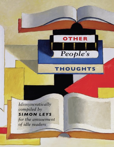 Other Peoples Thoughts Idiosyncratically Compiled By Simon Leys For The Amusement Of Idle Readers Simon Leys