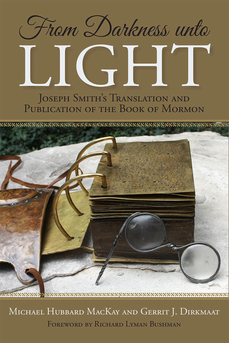 From Darkness Unto Light Joseph Smiths Translation And Publication Of The Book Of Mormon Michael Hubbard Mackay Gerrit J Dirkmaat Mackay
