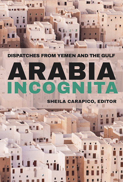 Arabia Incognita Dispatches From Yemen And The Gulf Ebook Sheila Carapico