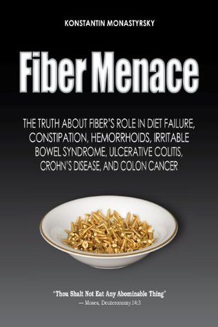 Fiber Menace Truth About Fibers Role In Diet Failure Constipation Hemorrhoids Ibs Ulcerative Colitis Crohns Colon Cancer 1st Edition Konstantin Monastyrsky