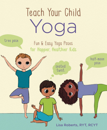 Teach Your Child Yoga Fun Easy Yoga Poses For Happier Healthier Kids Lisa Roberts