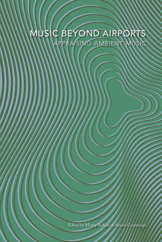 Music Beyond Airports Appraising Ambient Music Monty Adkins