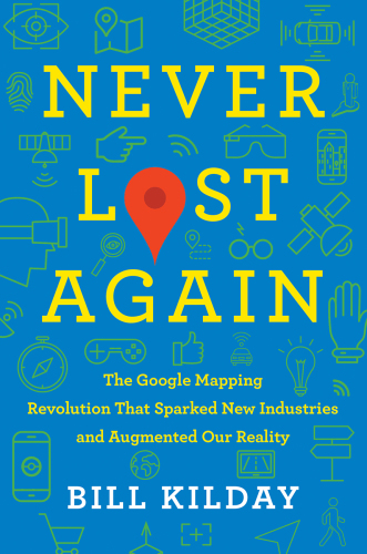 Never Lost Again The Google Mapping Revolution That Sparked New Industries And Augmented Our Reality Bill Kilday