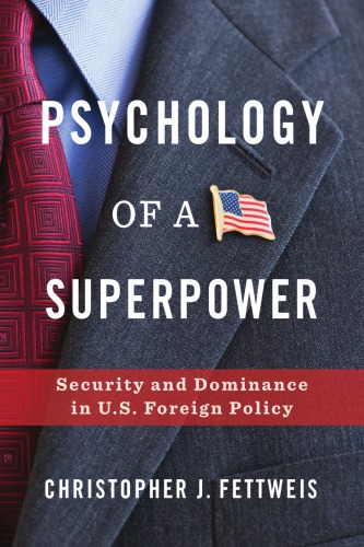 Psychology Of A Superpower Security And Dominance In Us Foreign Policy Christopher J Fettweis