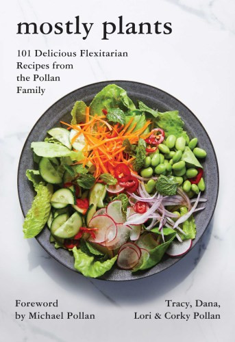 Mostly Plants 101 Delicious Flexitarian Recipes From The Pollan Family Tracy Pollan Dana Pollan Lori Pollan Corky Pollan Michael Pollan