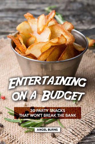 Entertaining On A Budget 30 Party Snacks That Wont Break The Bank 1st Edition Angel Burns