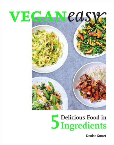 Veganeasy Amazing Food In Just 5 Ingredients Denise Smart