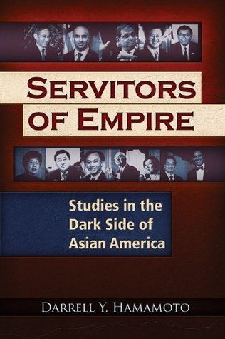Servitors Of Empire Studies In The Dark Side Of Asian America Kindle Edition Darrell Y Hamamoto
