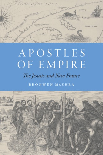 Apostles Of Empire The Jesuits And New France Bronwen Mcshea