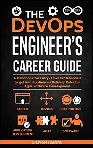 The Devops Engineers Career Guide A Handbook For Entry Level Professionals To Get Into Continuous Delivery Roles For Agile Software Development Career Series Stephen Fleming