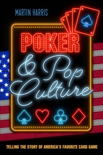 Poker And Pop Culture Telling The Story Of Americas Favorite Card Game Martin Harris