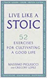 Live Like A Stoic 52 Exercises For Cultivating A Good Life Paperback Massimo Pigliucci Gregory Lopez