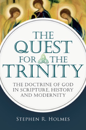 The Quest For The Trinity The Doctrine Of God In Scripture History And Modernity Stephen R Holmes