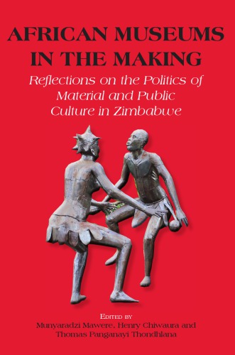 African Museums In The Making Reflections On The Politics Of Material And Public Culture In Zimbabwe Munyaradzi Mawere Thomas Panganayi Thondhlana Henry Chiwaura