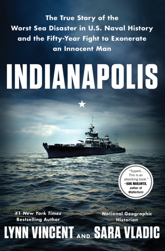 Indianapolis The True Story Of The Worst Sea Disaster In Us Naval History And The Fiftyyear Fight To Exonerate An Innocent Man Lynn Vincent