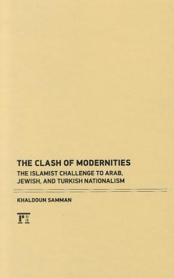 The Clash Of Modernities The Islamist Challenge To Jewish Turkish And Arab Nationalism Khaldoun Samman