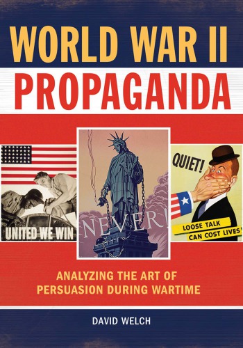 World War Ii Propaganda Analyzing The Art Of Persuasion During Wartime David Welch