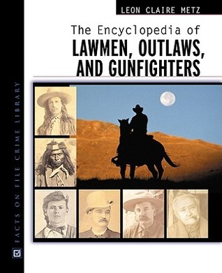 The Encyclopedia Of Lawmen Outlaws And Gunfighters Leon Claire Metz