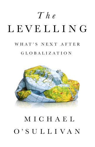 The Levelling Whats Next After Globalization Michael Osullivan