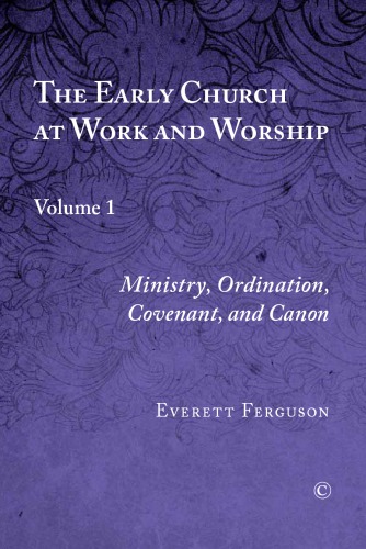 The Early Church At Work And Worship Volume 1 Ministry Ordination Covenant And Canon Everett Ferguson