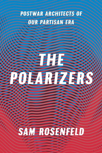 The Polarizers Postwar Architects Of Our Partisan Era Sam Rosenfeld
