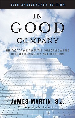In Good Company The Fast Track From The Corporate World To Poverty Chastity And Obedience 10th Anniversary Edition James Martin
