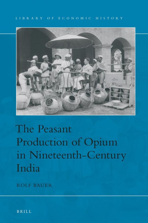 The Peasant Production Of Opium In Nineteenthcentury India Rolf Bauer