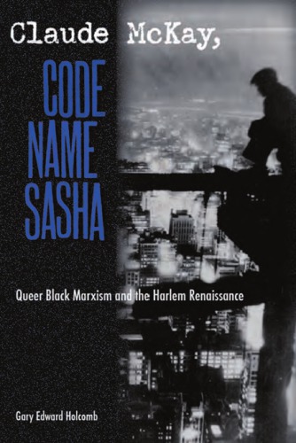 Claude Mckay Code Name Sasha Queer Black Marxism And The Harlem Renaissance Ebook Gary Edward Holcomb