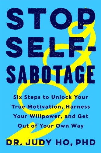 Stop Selfsabotage Six Steps To Unlock Your True Motivation Harness Your Willpower And Get Out Of Your Own Way 1st Judy Ho