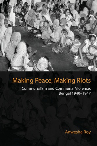 Making Peace Making Riots Communalism And Communal Violence Bengal 19401947 Anwesha Roy