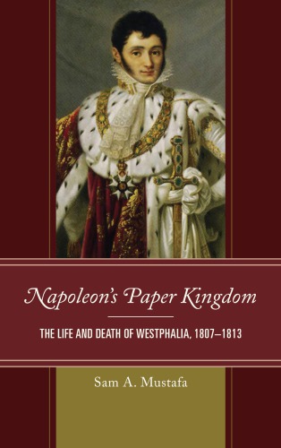 Napoleons Paper Kingdom The Life And Death Of Westphalia 18071813 Hardcover Sam A Mustafa