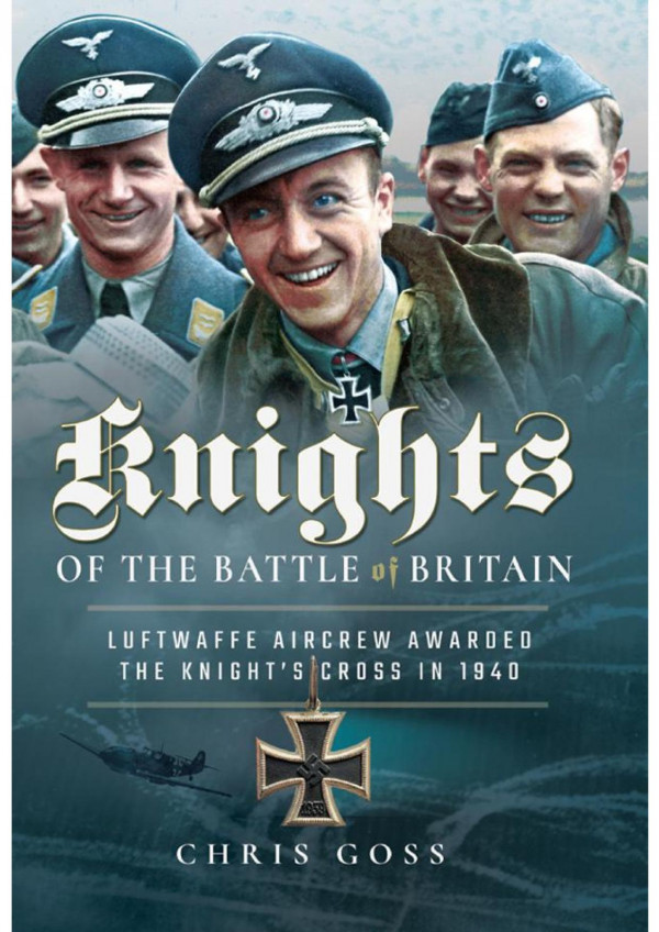 Knights Of The Battle Of Britain Luftwaffe Aircrew Awarded The Knights Cross In 1940 Chris Goss
