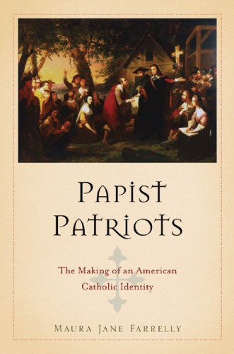 Papist Patriots The Making Of An American Catholic Identity Maura Jane Farrelly
