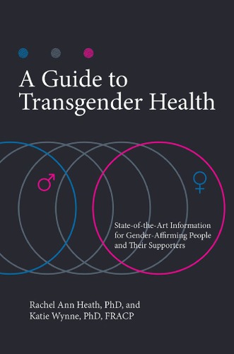 A Guide To Transgender Health Stateoftheart Information For Genderaffirming People And Their Supporters Rachel Ann Heath And Katie Wynne