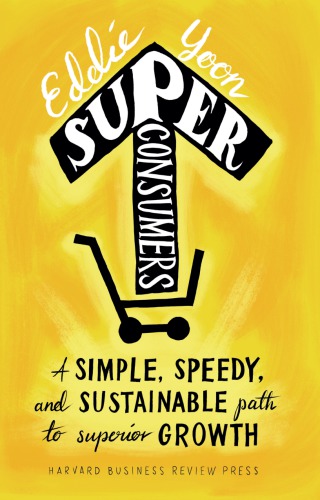 Superconsumers A Simple Speedy And Sustainable Path To Superior Growth Eddie Yoon