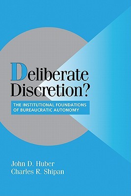 Deliberate Discretion The Institutional Foundations Of Bureaucratic Autonomy John D Huber Charles R Shipan
