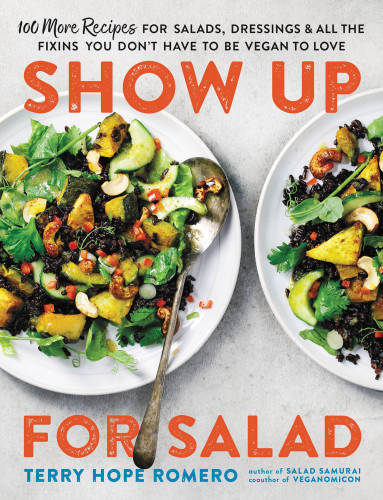 Show Up For Salad 100 More Recipes For Salads Dressings And All The Fixins You Dont Have To Be Vegan To Love Terry Hope Romero
