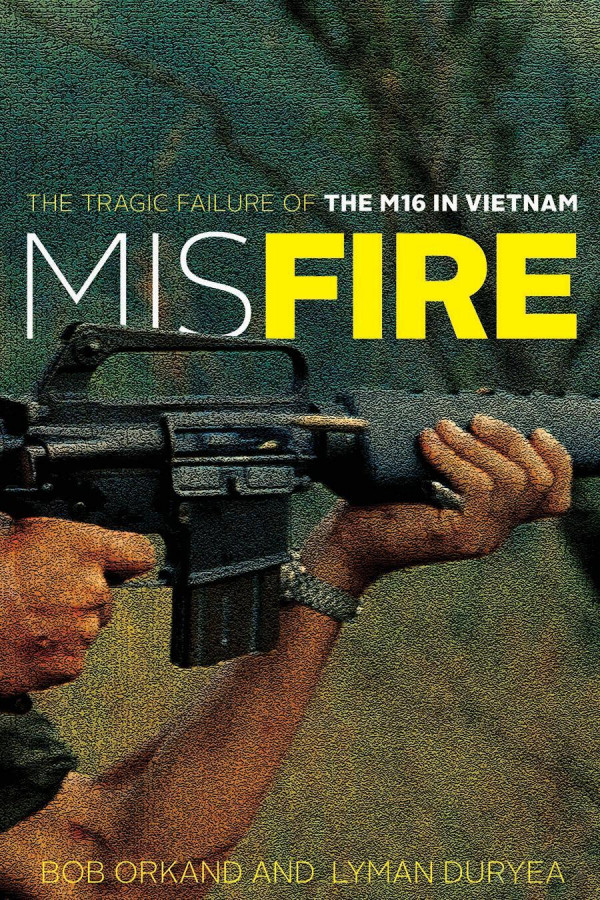 Misfire The Tragic Failure Of The M16 In Vietnam Bob Orkand