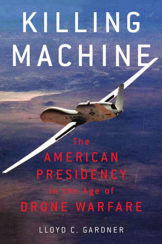 Killing Machine The American Presidency In The Age Of Drone Warfare Lloyd C Gardner