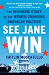 See Jane Win The Inspiring Story Of The Women Changing American Politics Caitlin Moscatello